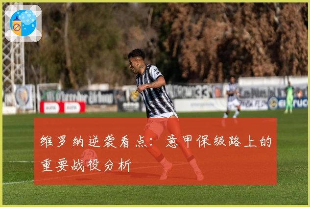 维罗纳逆袭看点：意甲保级路上的重要战役分析