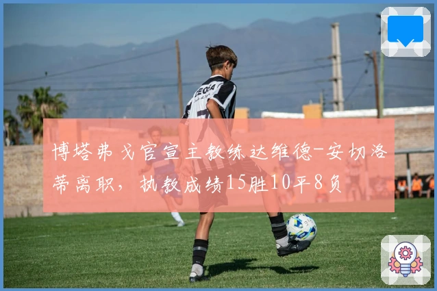 博塔弗戈官宣主教练达维德-安切洛蒂离职，执教成绩15胜10平8负