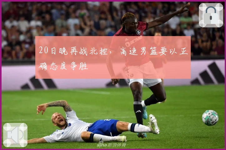 20日晚再战北控，高速男篮要以正确态度争胜