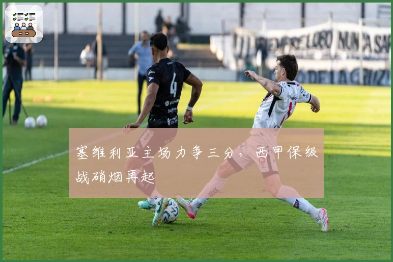 塞维利亚主场力争三分，西甲保级战硝烟再起