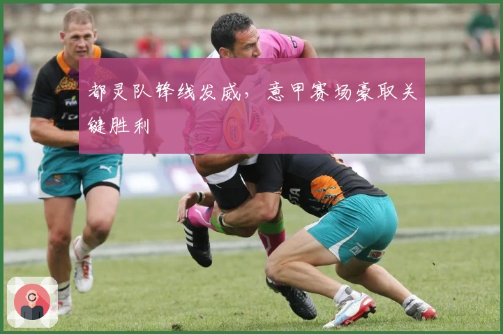 都灵队锋线发威，意甲赛场豪取关键胜利