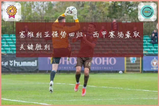 塞维利亚强势回归，西甲赛场豪取关键胜利