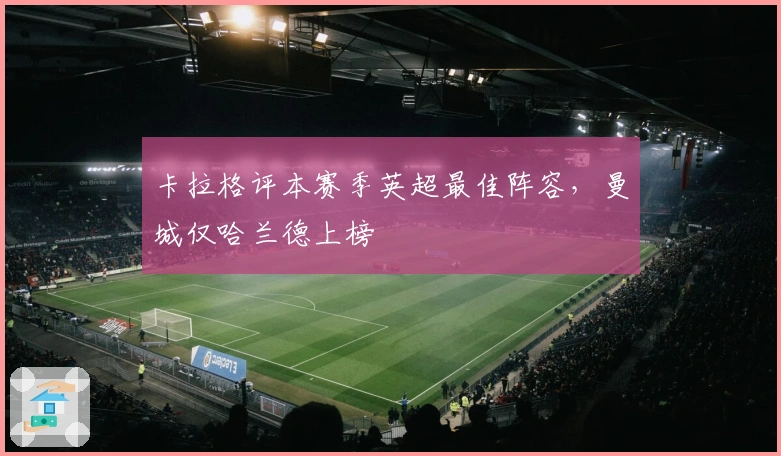 卡拉格评本赛季英超最佳阵容，曼城仅哈兰德上榜