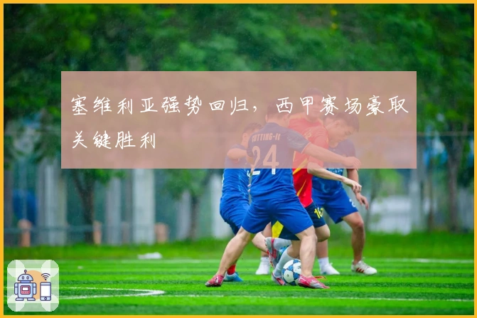 塞维利亚强势回归，西甲赛场豪取关键胜利