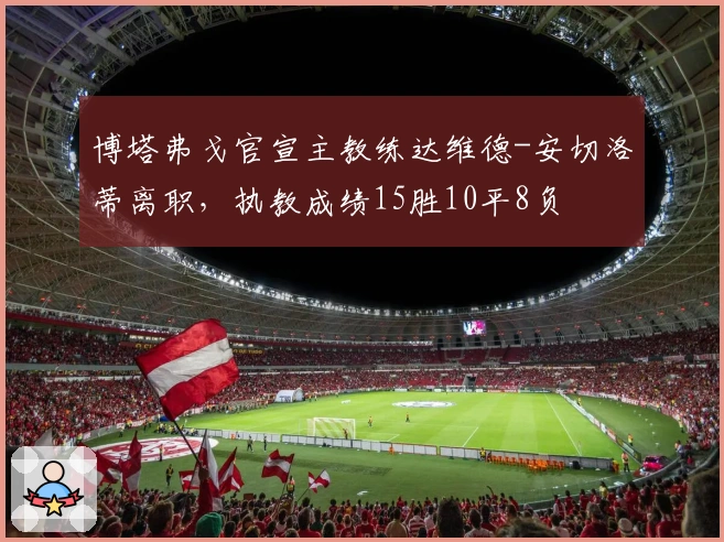 博塔弗戈官宣主教练达维德-安切洛蒂离职，执教成绩15胜10平8负