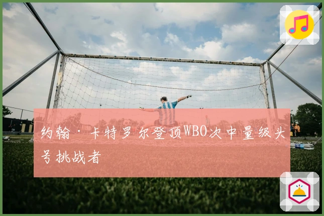 约翰·卡特罗尔登顶WBO次中量级头号挑战者