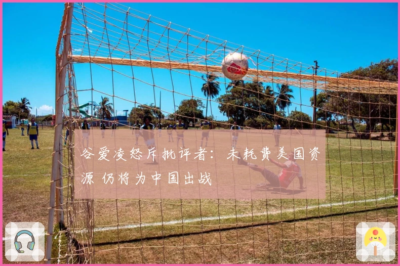 谷爱凌怒斥批评者：未耗费美国资源 仍将为中国出战