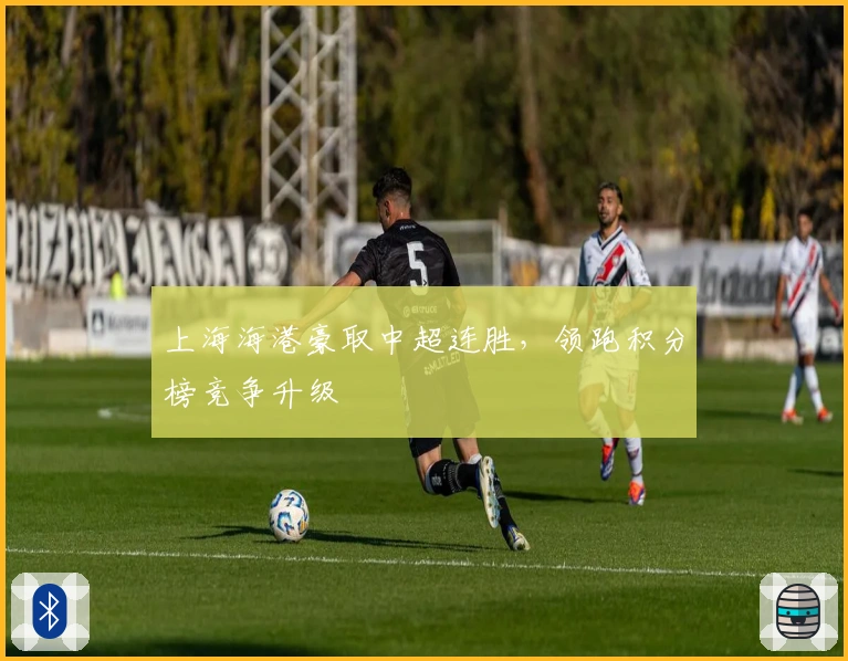 上海海港豪取中超连胜，领跑积分榜竞争升级